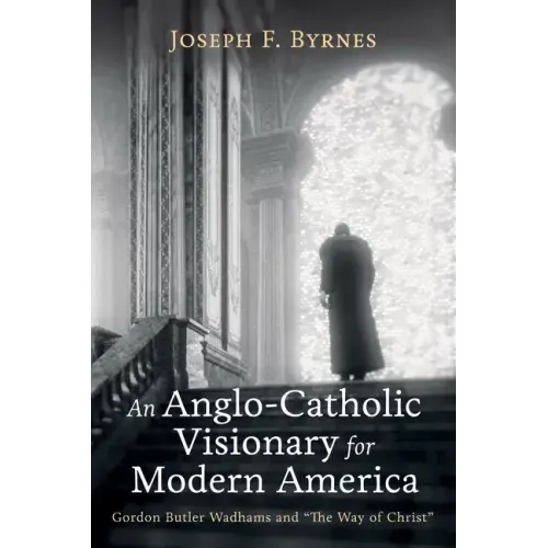 An Anglo-Catholic Visionary for Modern America: Gordon Butler Wadhams and "The Way of Christ"