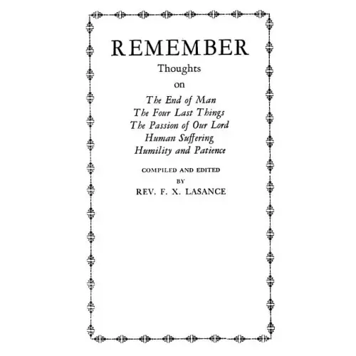 Remember: Thoughts on The End of Man, The Four Last Things, The Passion of Our Lord, Human Suffering, Humility and Patience