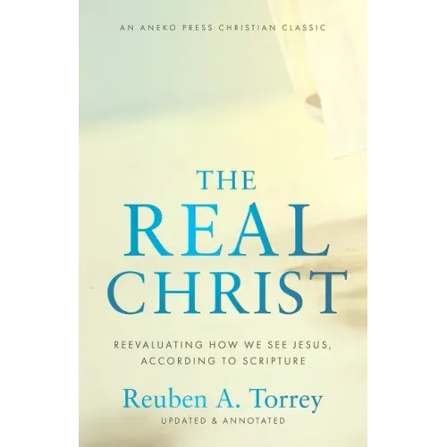 The Real Christ: Reevaluating How We See Jesus, According to Scripture