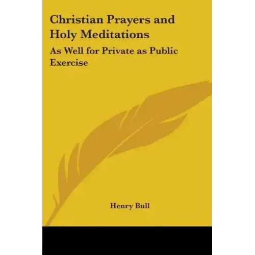 Christian Prayers and Holy Meditations: As Well for Private as Public Exercise