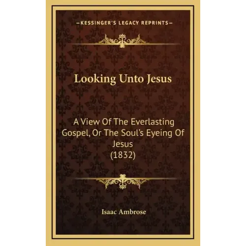 Looking Unto Jesus: A View Of The Everlasting Gospel, Or The Soul's Eyeing Of Jesus (1832)