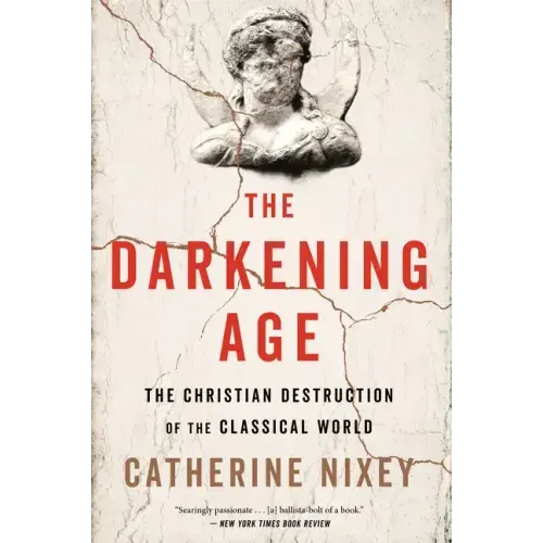 The Darkening Age: The Christian Destruction of the Classical World