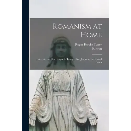 Romanism at Home: Letters to the Hon. Roger B. Taney, Chief Justice of the United States