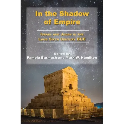 In the Shadow of Empire: Israel and Judah in the Long Sixth Century BCE