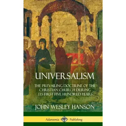 Universalism: The Prevailing Doctrine of the Christian Church During its First Five Hundred Years, With Authorities and Extracts (Hardcover)