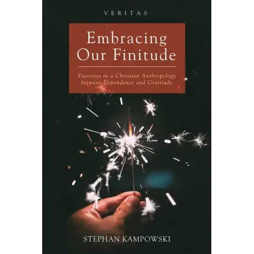 Embracing Our Finitude: Exercises in a Christian Anthropology Between Dependence and Gratitude