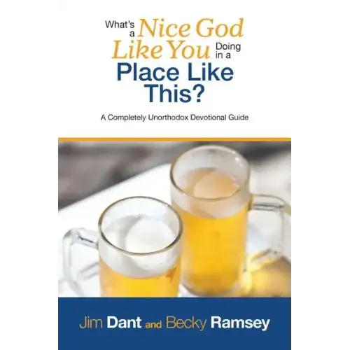 What's a Nice God Like You Doing in a Place Like This?: A Completely Unorthodox Devotional Guide