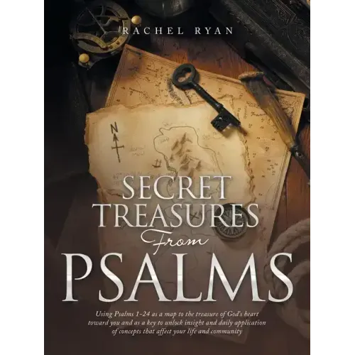 Secret Treasures from Psalms: Using Psalms 1-24 as a Map to the Treasure of God's Heart Toward You and as a Key to Unlock Insight and Daily Applicat