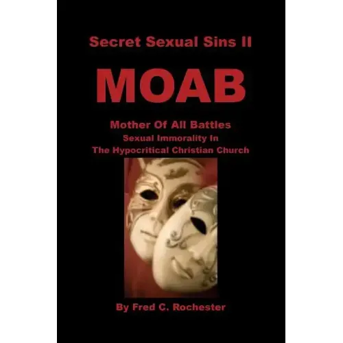 Secret Sexual Sins II: Moab Mother of All Battles Sexual Immorality in the Hypocritical Christian Church