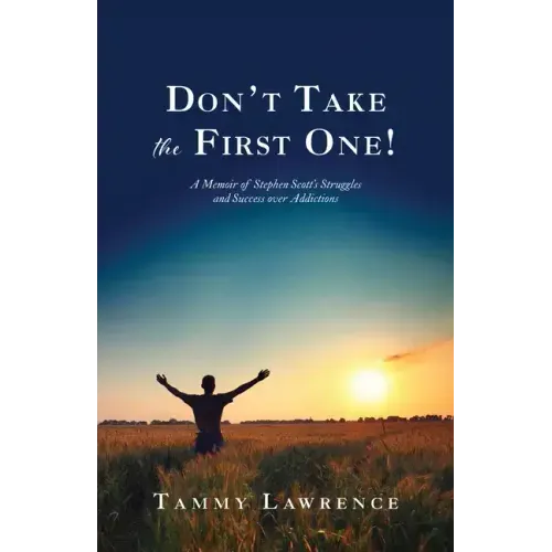 Don't Take the First One!: A Memoir of Stephen Scott's Struggles and Success over Addictions