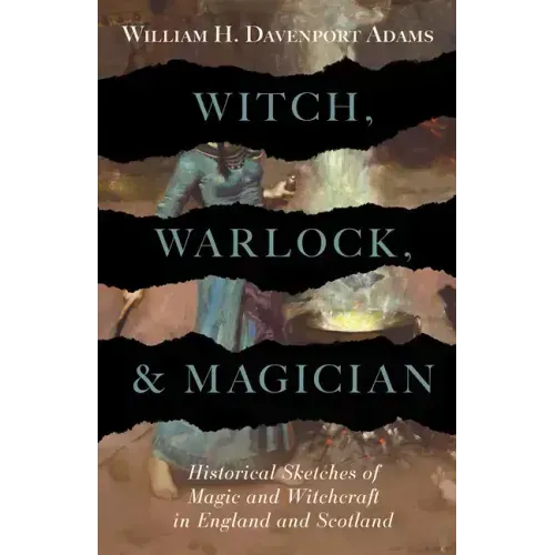 Witch, Warlock, and Magician - Historical Sketches of Magic and Witchcraft in England and Scotland