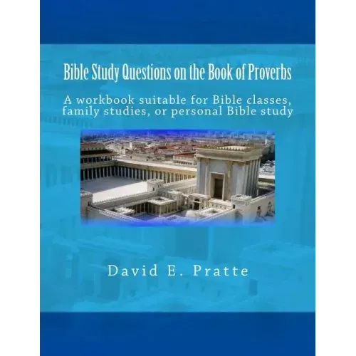 Bible Study Questions on the Book of Proverbs: A workbook suitable for Bible classes, family studies, or personal Bible study