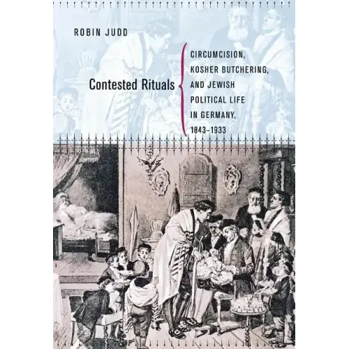 Contested Rituals: Circumcision, Kosher Butchering, and Jewish Political Life in Germany, 1843-1933