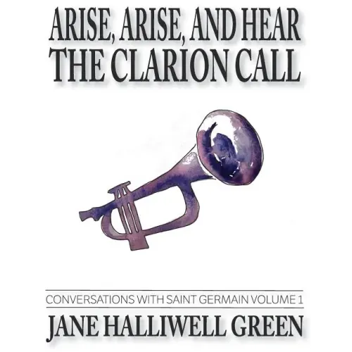 Arise, Arise, and Hear the Clarion Call: Conversations with Saint Germain, Volume 1