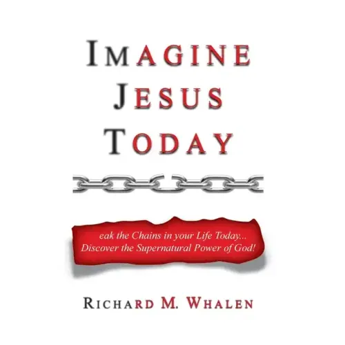Imagine Jesus Today: Break the Chains in your Life Today... Discover the Supernatural Power of God!