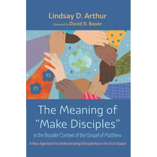 The Meaning of "Make Disciples" in the Broader Context of the Gospel of Matthew: A New Approach to Understanding Discipleship in the First Gospel