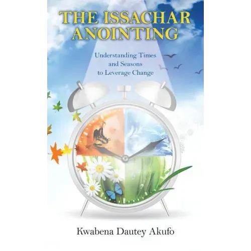 The Issachar Anointing: Understanding Times and Seasons to Leverage Change