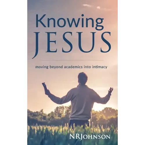Knowing Jesus: Moving Beyond Academics Into Intimacy