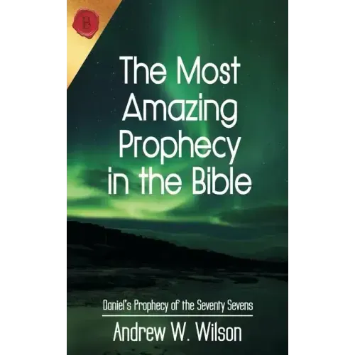 The Most Amazing Prophecy in the Bible: Daniel's Prophecy of the Seventy Sevens