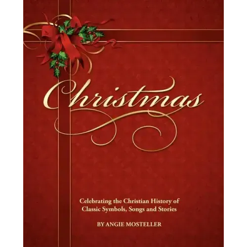 Christmas, Celebrating the Christian History of Classic Symbols, Songs and Stories