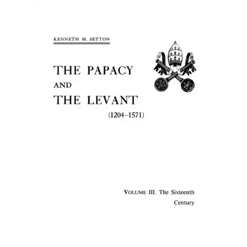 Papacy and the Levant (1204-1571), Vol. III: The 16th Century, Memoirs, American Philosophical Society (Vol. 161)