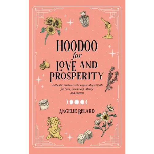 Hoodoo for Love and Prosperity: Authentic Rootwork & Conjure Magic Spells for Love, Friendship, Money, and Success