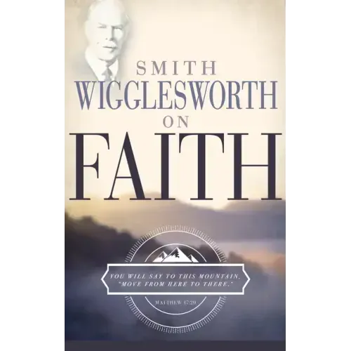 Smith Wigglesworth on Faith
