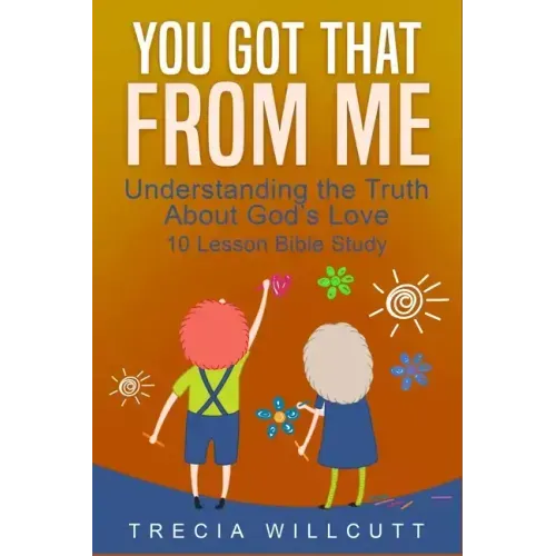 You Got That From Me: Understanding the Truth About God's Love