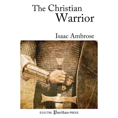 The Christian Warrior: Wrestling with Sin, Satan, the World, and the Flesh