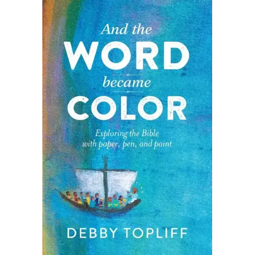 And the Word Became Color: Exploring the Bible with Paper, Pen, and Paint