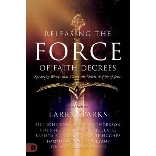 Releasing the Force of Faith Decrees: Speaking Words that Carry the Spirit and Life of Jesus