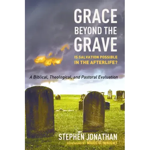 Grace Beyond the Grave: Is Salvation Possible in the Afterlife? a Biblical, Theological, and Pastoral Evaluation
