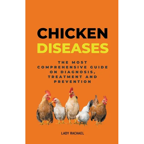 Chicken Diseases: The Most Comprehensive Guide On Diagnosis, Treatment And Prevention - Paperback