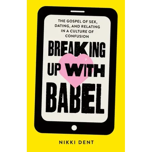 Breaking Up With Babel: The Gospel of Sex, Dating, and Relating in a Culture of Confusion