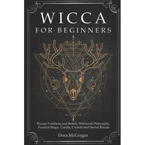 Wicca for Beginners: Wiccan Traditions and Beliefs, Witchcraft Philosophy, Practical Magic, Candle, Crystals and Herbal Rituals