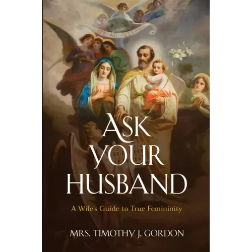 Ask Your Husband: A Wife's Guide to True Femininity