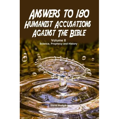 Answers to 180 Humanist Accusations Against The Bible - Volume II: Science, Prophecy and History