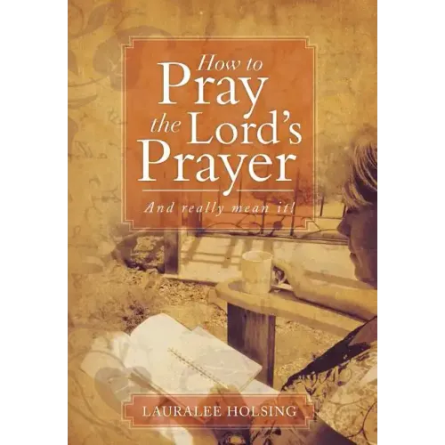 How to Pray the Lord's Prayer: And Really Mean It!