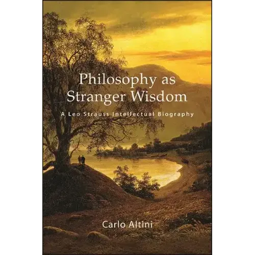Philosophy as Stranger Wisdom: A Leo Strauss Intellectual Biography