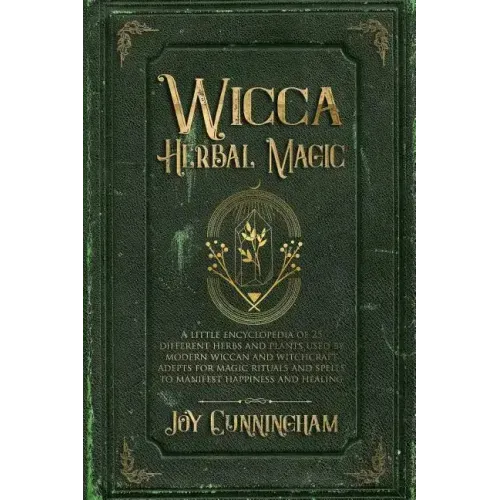 Wicca Herbal Magic: A little Encyclopedia of 25 Different Herbs and Plants Used by Modern Wiccan and Witchcraft Adepts for Magic Rituals a