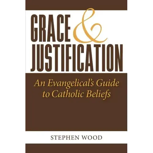 Grace & Justification: An Evangelical's Guide to Catholic Beliefs