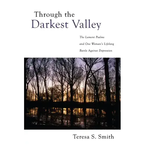 Through the Darkest Valley: The Lament Psalms and One Woman's Lifelong Battle Against Depression
