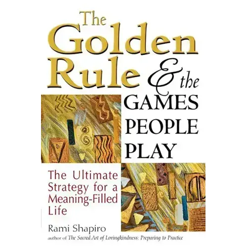 The Golden Rule and the Games People Play: The Ultimate Strategy for a Meaning-Filled Life