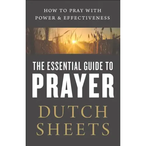 The Essential Guide to Prayer: How to Pray with Power and Effectiveness