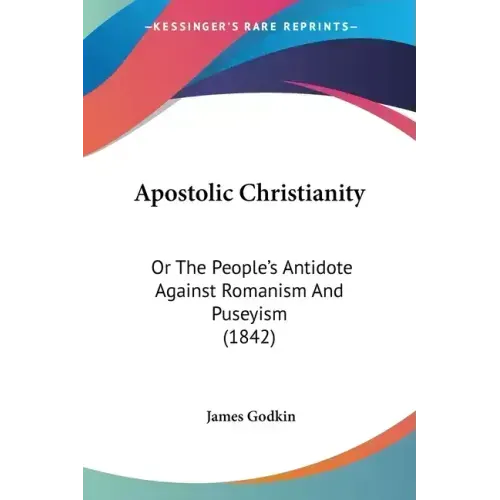 Apostolic Christianity: Or The People's Antidote Against Romanism And Puseyism (1842)
