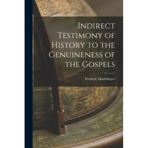 Indirect Testimony of History to the Genuineness of the Gospels