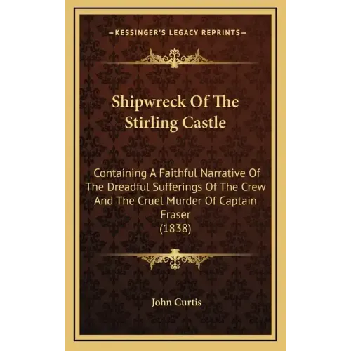 Shipwreck Of The Stirling Castle: Containing A Faithful Narrative Of The Dreadful Sufferings Of The Crew And The Cruel Murder Of Captain Fraser (1838)