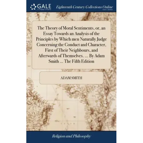 The Theory of Moral Sentiments, or, an Essay Towards an Analysis of the Principles by Which men Naturally Judge Concerning the Conduct and Character,