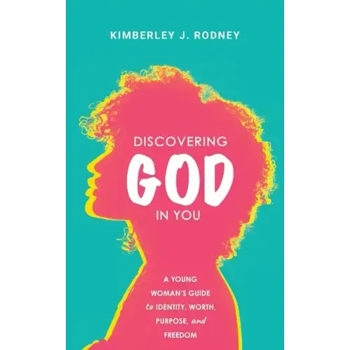Discovering God in You: A Young Woman's Guide to Identity, Worth, Purpose, and Freedom