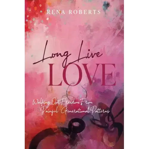Long Live Love: Walking Out Freedom from Painful Generational Patterns